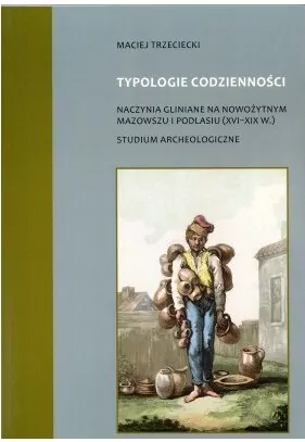 Typologie codzienności naczynia gliniane na nowożytnym Mazowszu i Podlasiu (XVI-XIX w.) Studium Archeologiczne - tantis.pl