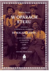 W oparach eteru. Opowieść o kryminalnej przeszłości Suwalszczyzny, czyli co kto komu ukradł, co przemycał i dlaczego zabił