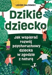 Dzikie dziecko. Jak wspierać rozwój psychoruchowy dziecka w zgodzie z naturą