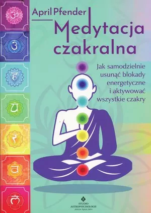 Medytacja czakralna. Jak samodzielnie usunąć blokady energetyczne i aktywować wszystkie czakry - tantis.pl