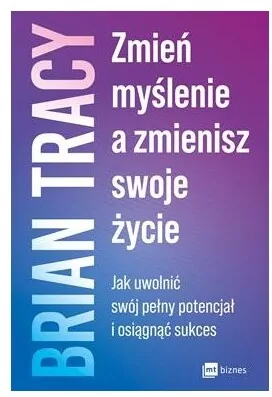 Zmień myślenie, a zmienisz swoje życie. Jak uwolnić swój pełny potencjał i osiągnąć sukces - tantis.pl