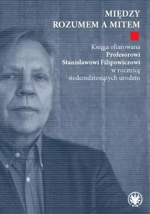 Między rozumem a mitem. Księga ofiarowana Profesorowi Stanisławowi Filipowiczowi - tantis.pl