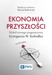 Ekonomia przyszłości Wokół nowego pragmatyzmu Grzegorza W. Kołodko