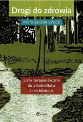 Drogi do zdrowia. Listy terapeutyczne do alkoholików i ich bliskich. Dlaczego tak trudno jest odejść. Ścieżki psychoterapii