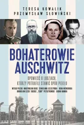Bohaterowie Auschwitz. Opowieść o ludziach, którzy potrafili stawić opór piekłu
