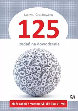 125 zadań na dowodzenie. Zbiór zadań z matematyki dla klas 6-8 - tantis.pl