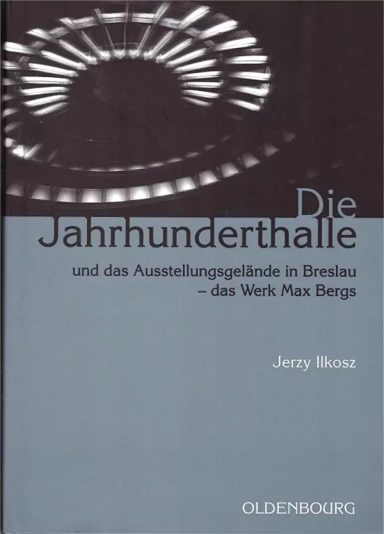 Die Jahrhunderthalle und das Ausstellungsgelande in Breslau - das Werk Max Bergs - tantis.pl