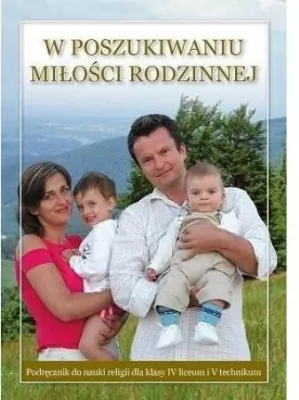 W poszukiwaniu miłości rodzinnej. Podręcznik do nauki religii dla lasy 4 liceum i 5 technikum