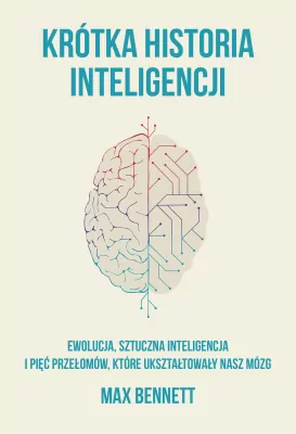 Krótka historia inteligencji. Ewolucja, sztuczna inteligencja i pięć przełomów, które ukształtowały nasz mózg