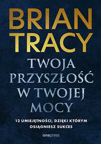 Twoja przyszłość w Twojej mocy. 12 umiejętności, dzięki którym osiągniesz sukces - tantis.pl