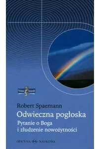 Odwieczna pogłoska  Pytanie o Boga i złudzenie nowożytności