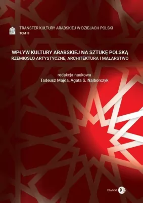 Transfer kultury arabskiej w dziejach Polski. Wpływ kultury arabskiej na sztukę polską. Tom 3