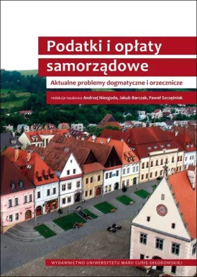 Podatki i opłaty samorządowe. Aktualne problemy dogmatyczne i orzecznicze