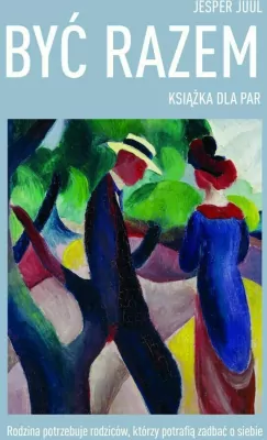 Być razem. Książka dla par. Rodzina potrzebuje rodziców, którzy potrafią zadbać o siebie