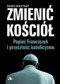 Zmienić Kościół. Papież Franciszek i przyszłość katolicyzmu - tantis.pl