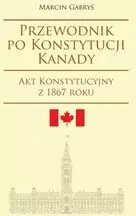 Przewodnik po Konstytucji Kanady. Akt Konstytucyjny z 1867 roku. Societas. Tom 104 - tantis.pl