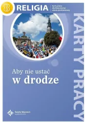 Religia 8 .Aby nie ustać w drodze. Karty pracy dla klasy ósmej szkoły podstawowej