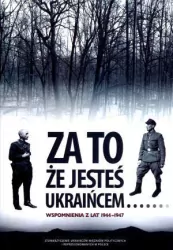Za to że jesteś Ukraińcem Wspomnienia z lat 1944-1947