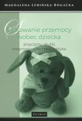 Stosowanie przemocy wobec dziecka. Przyczyny, skutki, diagnozowanie i profilaktyka