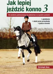 Jak lepiej jeździć konno 3. Od szkolenia podstawowego do jeździectwa na wysokim poziomie