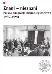 Znani - nieznani. Polska emigracja niepodległościowa 1939–1990