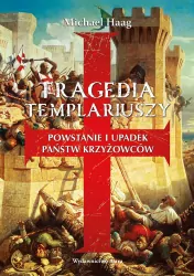 Tragedia templariuszy. Powstanie i upadek państw krzyżowców