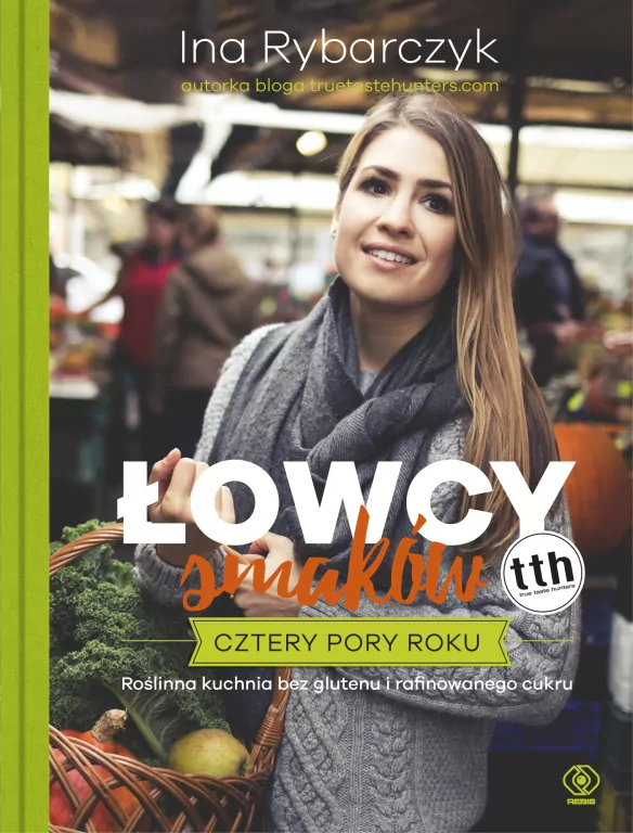 Łowcy smaków. Cztery pory roku. Kuchnia roślinna bez glutenu i rafinowanego cukru - tantis.pl