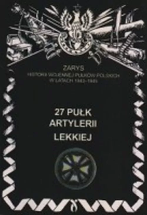 27 Pułk Artylerii Lekkiej Zarys Historii Wojennej Pułków Polskich w Kampanii Wrześniowej - tantis.pl