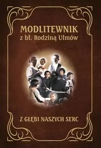 Modlitewnik z błogosławioną rodziną Ulmów. Z głębi naszych serc - tantis.pl