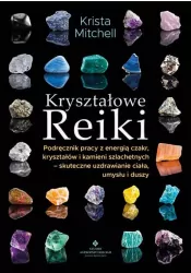 Kryształowe Reiki. Podręcznik pracy z energią czakr, kryształów i kamieni szlachetnych - skuteczne uzdrawianie ciała, umysłu i duszy