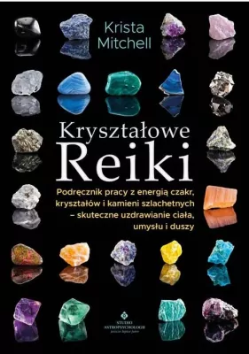 Kryształowe Reiki. Podręcznik pracy z energią czakr, kryształów i kamieni szlachetnych - skuteczne uzdrawianie ciała, umysłu i duszy