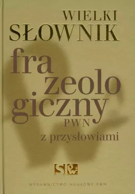 Wielki słownik frazeologiczny PWN z przysłowiami