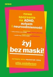 Żyj bez maski! Nowe spojrzenie na ADHD, autyzm...