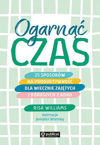 Ogarnąć czas. 25 sposobów na produktywność dla wiecznie zajętych i dorosłych z ADHD - tantis.pl