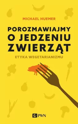Porozmawiajmy o jedzeniu zwierząt. Etyka wegetarianizmu