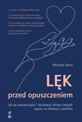 Lęk przed opuszczeniem. Jak go przezwyciężyć i zbudować zdrowy związek oparty na bliskości i zaufaniu