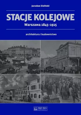 Stacje kolejowe. Warszawa 1845-1915