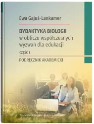 DDydaktyka biologii w obliczu współczesnych wyzwań dla edukacji. Podręcznik akademicki. Część 1