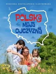Polska moja ojczyzna. Rodzinna encyklopedia ilustrowana