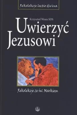 Uwierzyć Jezusowi. Rekolekcje ze św. Markiem.