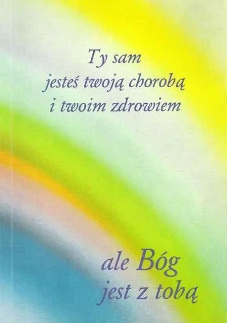 Ty sam jesteś twoją chorobą i twoim zdrowiem ale Bóg jest z tobą - tantis.pl