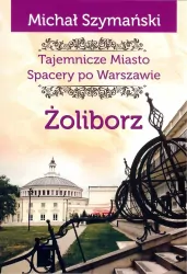 Żoliborz. Tajemnicze miasto. Spacery po Warszawie. Tom 6