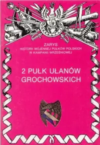 2 Pułk Ułanów Grochowskich. Zarys Historii Wojennej Pułków Polskich w Kampanii Wrześniowej