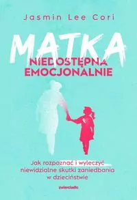 Matka niedostępna emocjonalnie. Jak rozpoznać i wyleczyć niewidzialne skutki zaniedbania w dzieciństwie. - tantis.pl