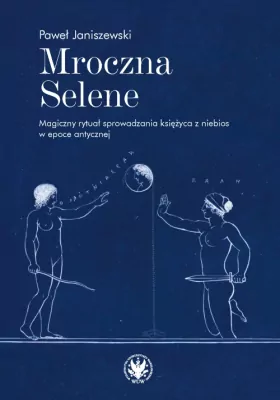 Mroczna Selene. Magiczny rytuał sprowadzania księżyca z niebios w epoce antycznej