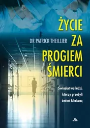 Życie za progiem śmierci. Świadectwa ludzi, którzy przeżyli śmierć kliniczną