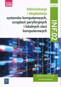 INF.02. Część 2. Administracja i eksploatacja systemów komputerowych, urządzeń peryferyjnych i lokalnych sieci komputerowych. Podręcznik do nauki zawodu technik informatyk - tantis.pl