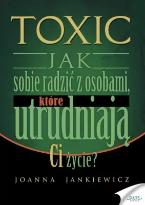Toxic. Jak sobie radzić z osobami, które utrudniają Ci życie?