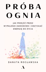 Próba ognia. Jak przejść przez wypalenie zawodowe