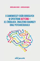 O samowiedzy osób dorosłych w spektrum autyzmu - jej źródłach znaczeniu diagnozy oraz psychoedukacji